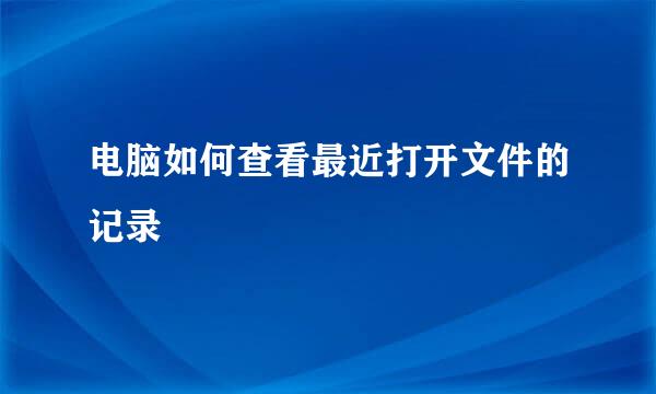 电脑如何查看最近打开文件的记录