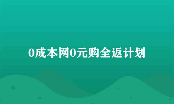 0成本网0元购全返计划