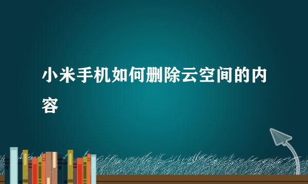 小米手机如何删除云空间的内容