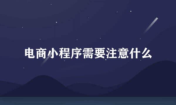 电商小程序需要注意什么