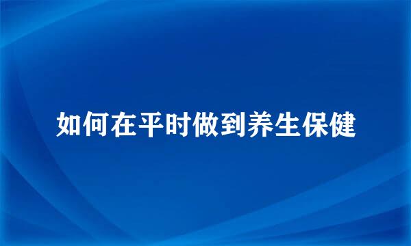 如何在平时做到养生保健