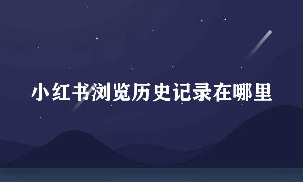 小红书浏览历史记录在哪里