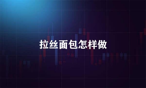拉丝面包怎样做