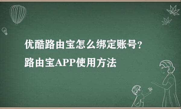 优酷路由宝怎么绑定账号？ 路由宝APP使用方法