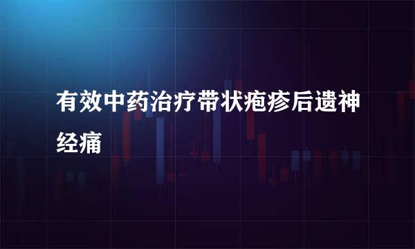 有效中药治疗带状疱疹后遗神经痛