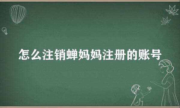 怎么注销蝉妈妈注册的账号