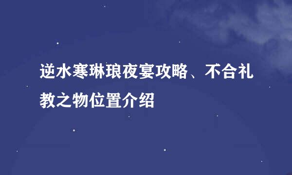 逆水寒琳琅夜宴攻略、不合礼教之物位置介绍