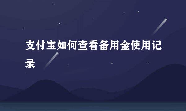 支付宝如何查看备用金使用记录
