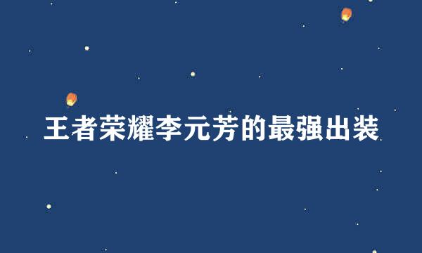 王者荣耀李元芳的最强出装
