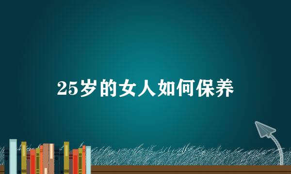 25岁的女人如何保养