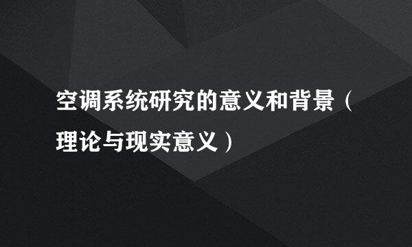 空调系统研究的意义和背景（理论与现实意义）