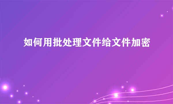 如何用批处理文件给文件加密