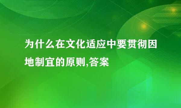 为什么在文化适应中要贯彻因地制宜的原则,答案