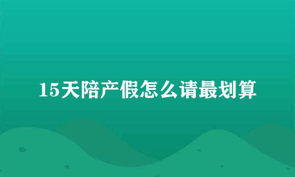 15天陪产假怎么请最划算