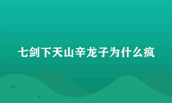 七剑下天山辛龙子为什么疯