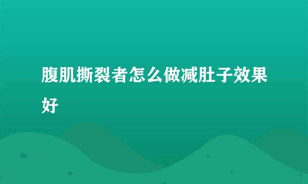 腹肌撕裂者怎么做减肚子效果好