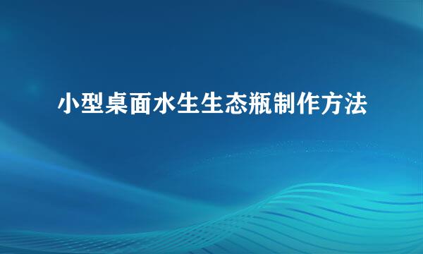 小型桌面水生生态瓶制作方法