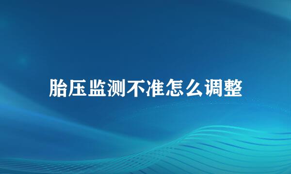 胎压监测不准怎么调整