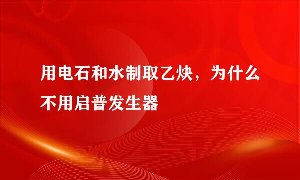 用电石和水制取乙炔，为什么不用启普发生器