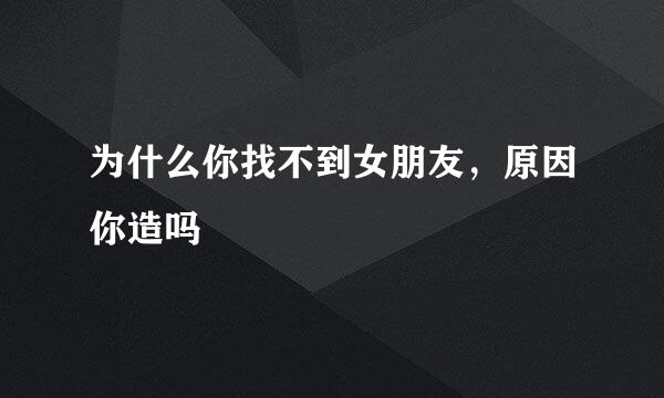 为什么你找不到女朋友,原因你造吗