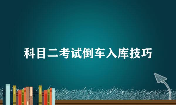 科目二考试倒车入库技巧