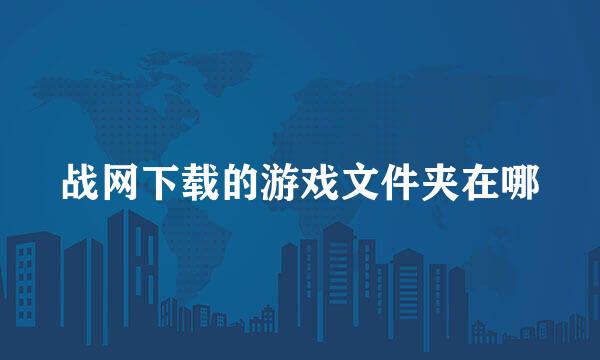 战网下载的游戏文件夹在哪