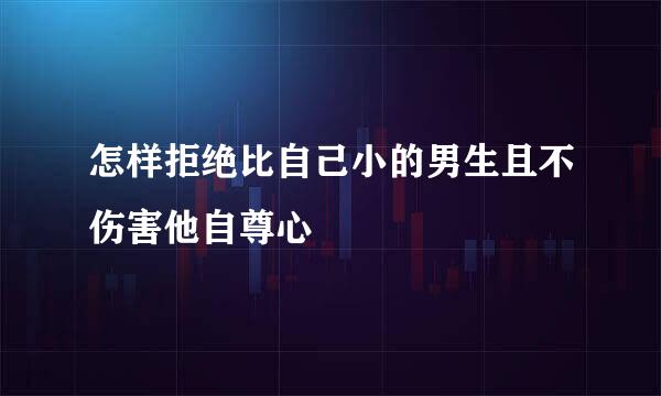 怎样拒绝比自己小的男生且不伤害他自尊心