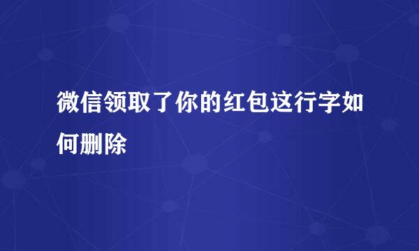 微信领取了你的红包这行字如何删除