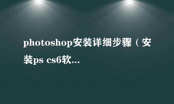 photoshop安装详细步骤（安装ps cs6软件过程）