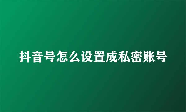 抖音号怎么设置成私密账号