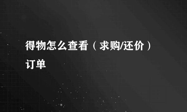 得物怎么查看（求购/还价）订单
