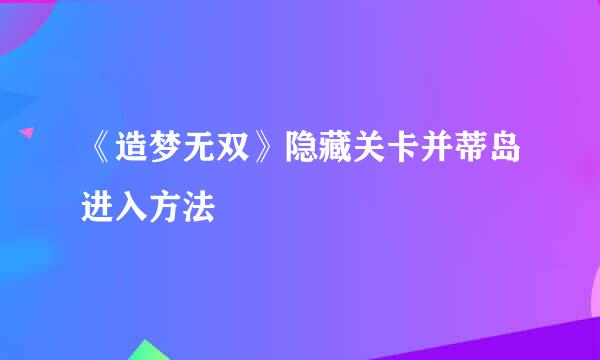 《造梦无双》隐藏关卡并蒂岛进入方法