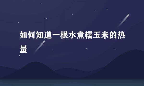 如何知道一根水煮糯玉米的热量