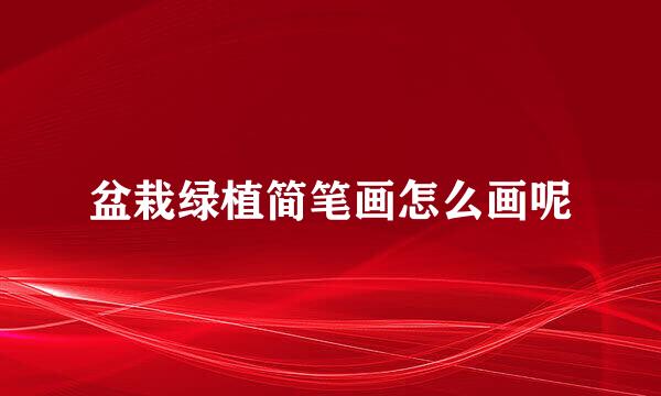 盆栽绿植简笔画怎么画呢