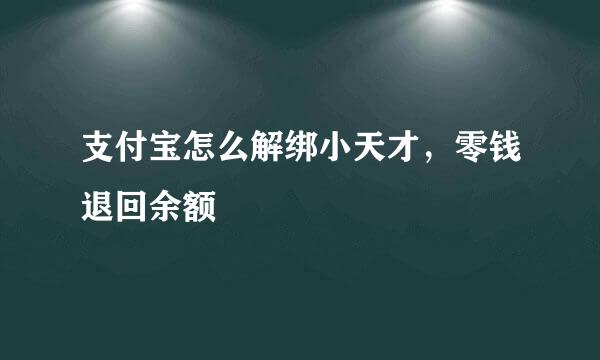 支付宝怎么解绑小天才，零钱退回余额