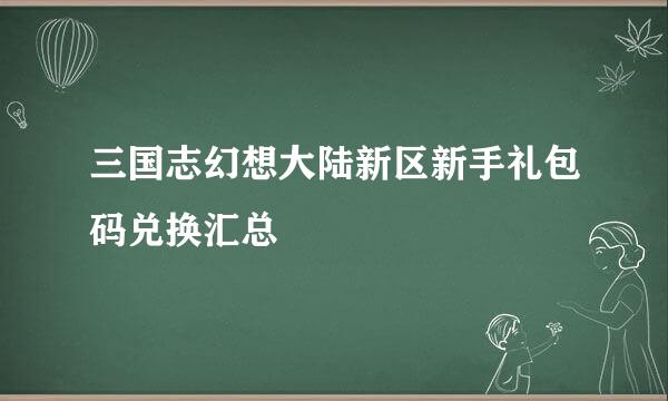 三国志幻想大陆新区新手礼包码兑换汇总