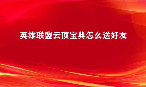 英雄联盟云顶宝典怎么送好友