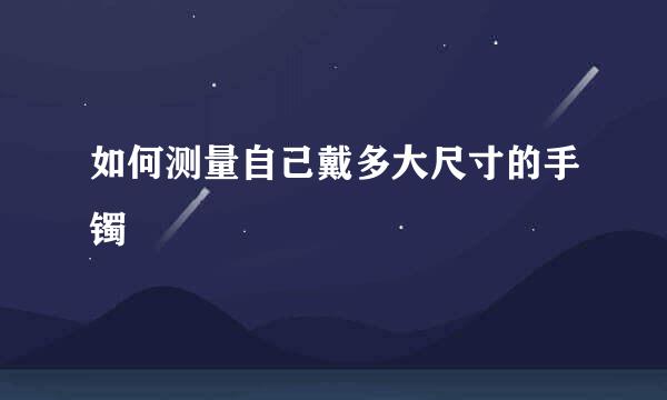 如何测量自己戴多大尺寸的手镯