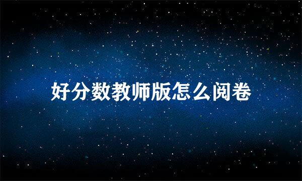 好分数教师版怎么阅卷