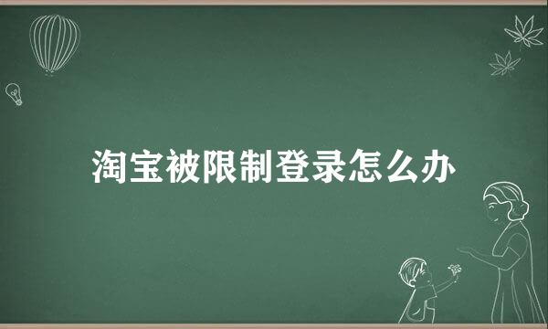 淘宝被限制登录怎么办