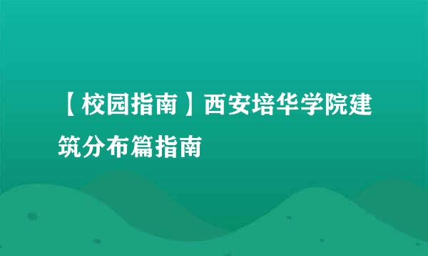 【校园指南】西安培华学院建筑分布篇指南