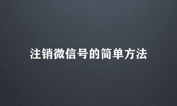 注销微信号的简单方法
