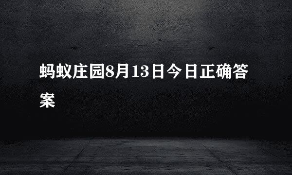 蚂蚁庄园8月13日今日正确答案