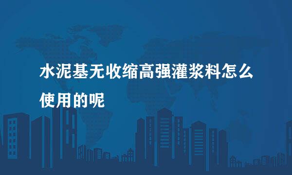 水泥基无收缩高强灌浆料怎么使用的呢