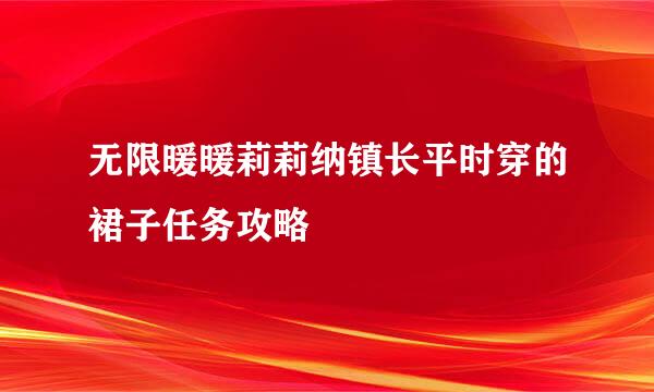 无限暖暖莉莉纳镇长平时穿的裙子任务攻略