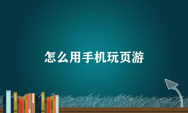 怎么用手机玩页游