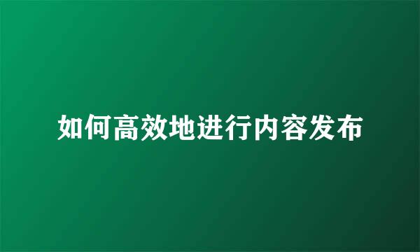 如何高效地进行内容发布