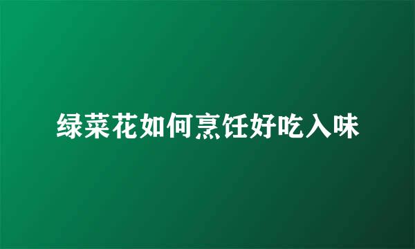 绿菜花如何烹饪好吃入味