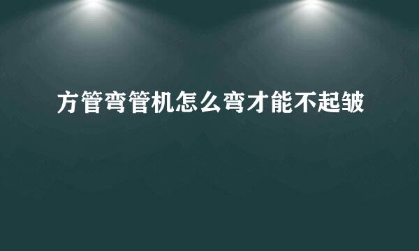 方管弯管机怎么弯才能不起皱