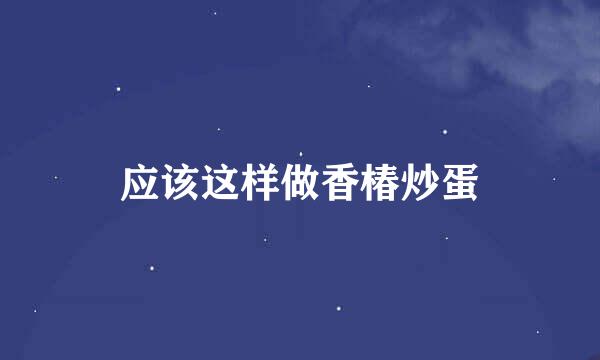 应该这样做香椿炒蛋